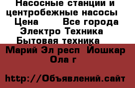 Насосные станции и центробежные насосы  › Цена ­ 1 - Все города Электро-Техника » Бытовая техника   . Марий Эл респ.,Йошкар-Ола г.